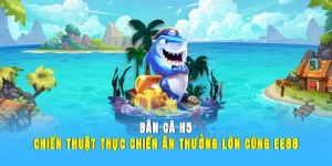 Bắn Cá H5 - Chiến Thuật Thực Chiến, Ăn Thưởng Lớn Cùng EE88