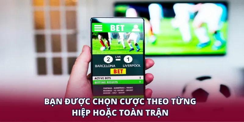Bạn được chọn cược theo từng hiệp hoặc toàn trận