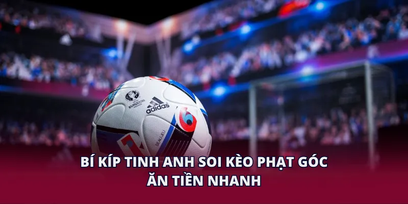 Bí kíp tinh anh soi kèo phạt góc ăn tiền nhanh