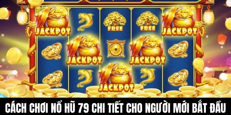 Cách chơi nổ hũ 79 chi tiết cho người mới bắt đầu