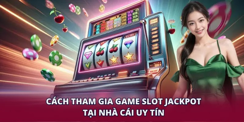 Cách tham gia game slot Jackpot tại nhà cái uy tín
