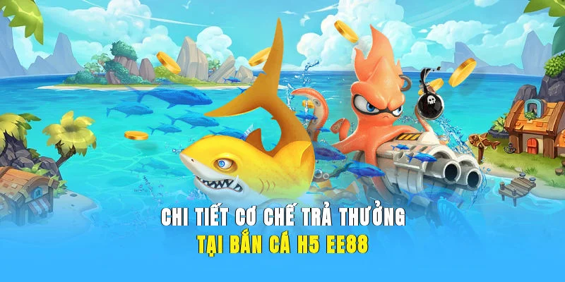 Chi tiết cơ chế trả thưởng tại bắn cá H5 EE88