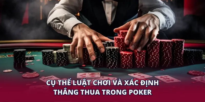 Cụ thể luật chơi và xác định thắng thua trong Poker