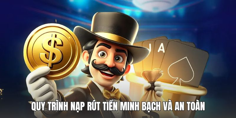 Quy trình nạp rút tiền minh bạch và an toàn