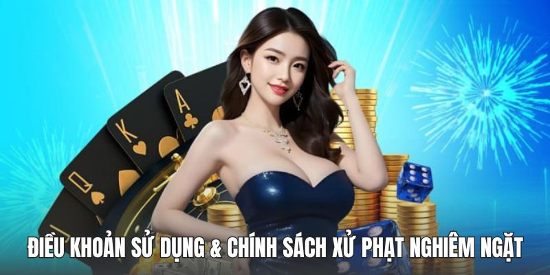 Điều khoản sử dụng & chính sách xử phạt nghiêm ngặt