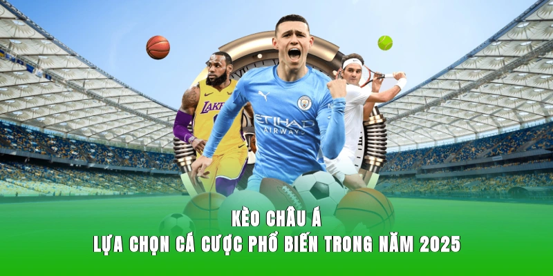 Kèo Châu Á – Lựa Chọn Cá Cược Phổ Biến Trong Năm 2025