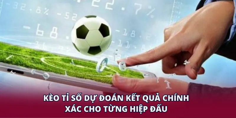 Kèo tỉ số dự đoán kết quả chính xác cho từng hiệp đấu