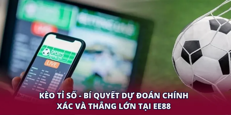Kèo Tỉ Số - Bí Quyết Dự Đoán Chính Xác Và Thắng Lớn Tại EE88