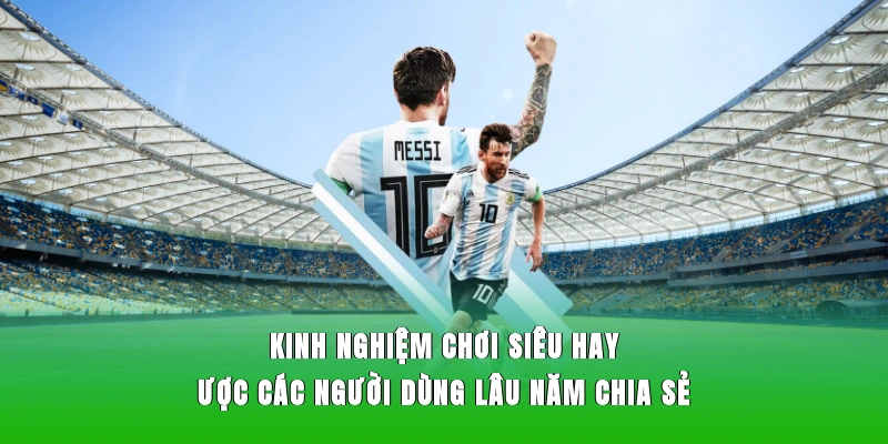 Kinh nghiệm chơi siêu hay được các người dùng lâu năm chia sẻ