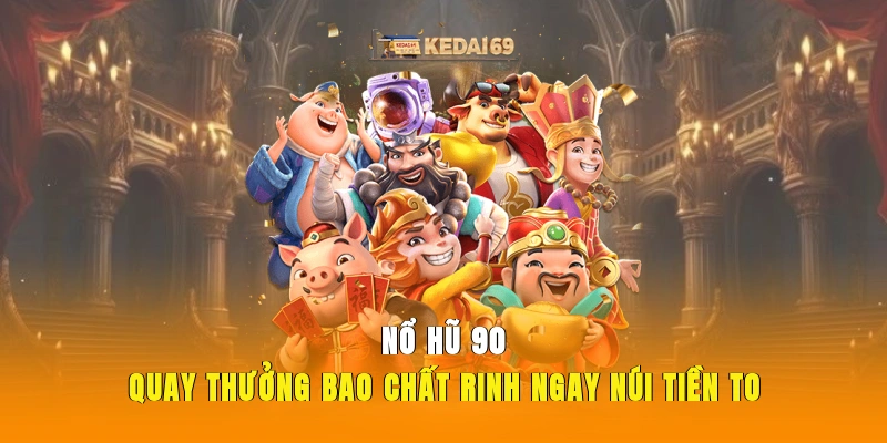 Nổ Hũ 90 - Quay Thưởng Bao Chất Rinh Ngay Núi Tiền To