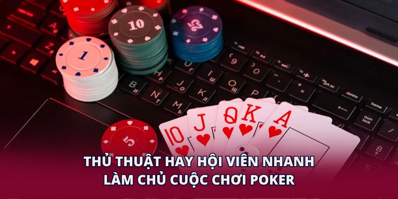 Thủ thuật hay hội viên nhanh làm chủ cuộc chơi Poker