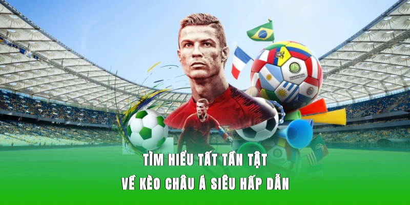 Tìm hiểu tất tần tật về kèo châu Á siêu hấp dẫn